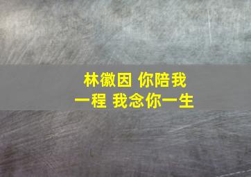 林徽因 你陪我一程 我念你一生